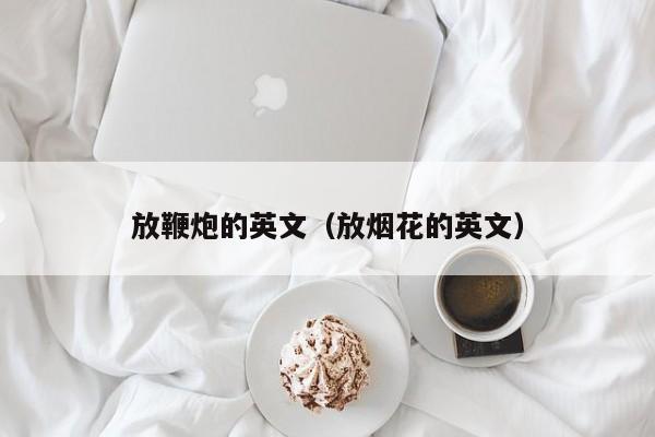 放鞭炮的英文（放烟花的英文）