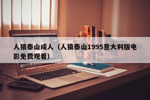 人猿泰山成人（人猿泰山1995意大利版电影免费观看）