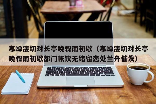 寒蝉凄切对长亭晚骤雨初歇（寒蝉凄切对长亭晚骤雨初歇都门帐饮无绪留恋处兰舟催发）