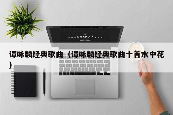 谭咏麟经典歌曲（谭咏麟经典歌曲十首水中花）