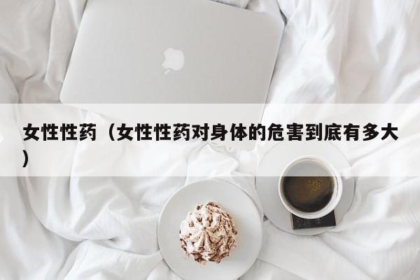 女性性药（女性性药对身体的危害到底有多大）