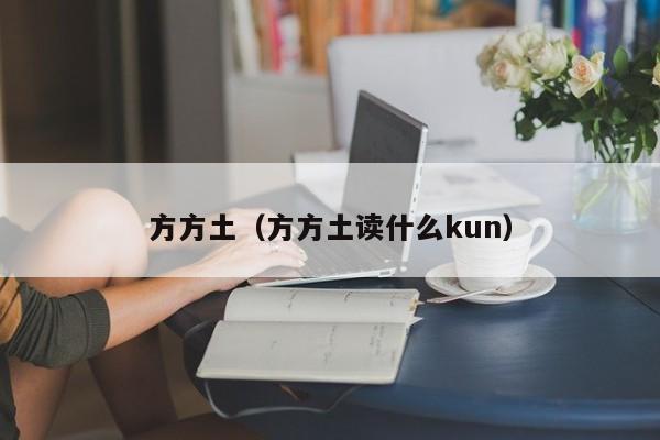 方方土（方方土读什么kun）