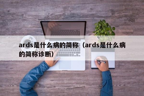ards是什么病的简称（ards是什么病的简称诊断）