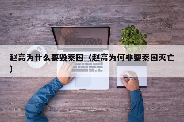 赵高为什么要毁秦国（赵高为何非要秦国灭亡）