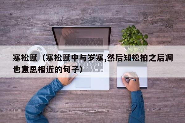 寒松赋（寒松赋中与岁寒,然后知松柏之后凋也意思相近的句子）