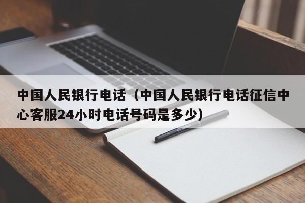中国人民银行电话（中国人民银行电话征信中心客服24小时电话号码是多少）