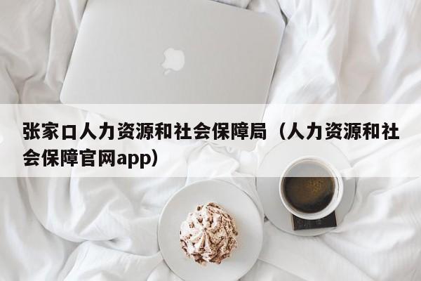 张家口人力资源和社会保障局（人力资源和社会保障官网app）
