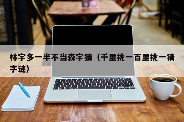 林字多一半不当森字猜（千里挑一百里挑一猜字谜）