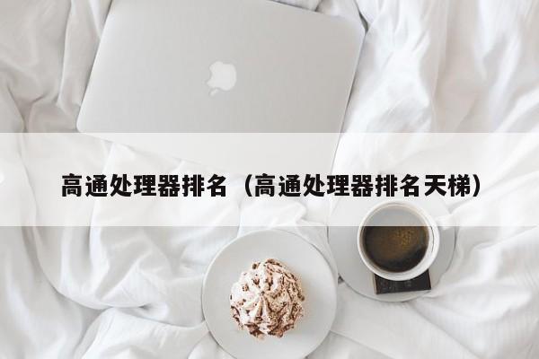 高通处理器排名（高通处理器排名天梯）