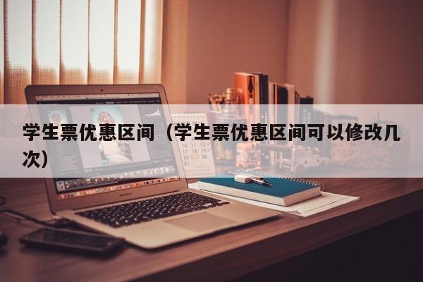 学生票优惠区间（学生票优惠区间可以修改几次）