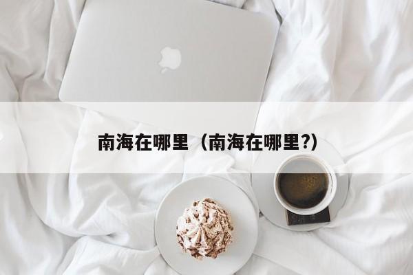 南海在哪里（南海在哪里?）