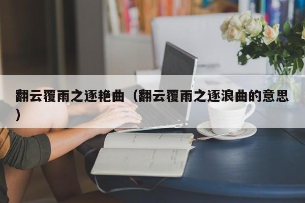 翻云覆雨之逐艳曲（翻云覆雨之逐浪曲的意思）
