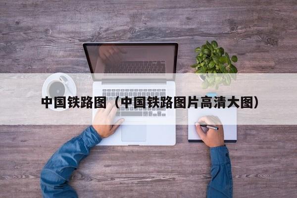 中国铁路图（中国铁路图片高清大图）