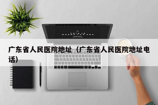 广东省人民医院地址（广东省人民医院地址电话）