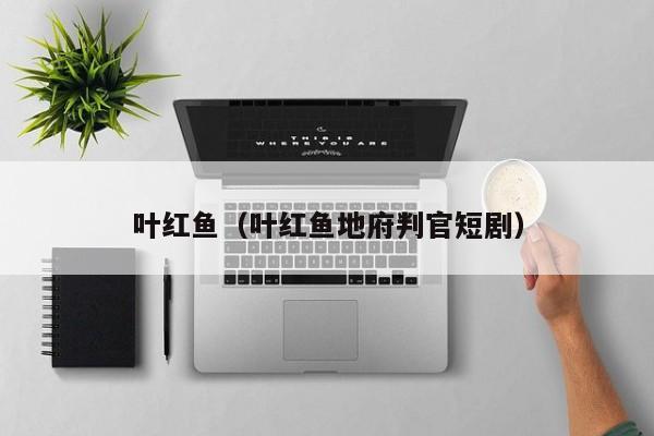 叶红鱼（叶红鱼地府判官短剧）
