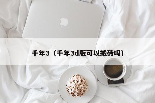 千年3（千年3d版可以搬砖吗）