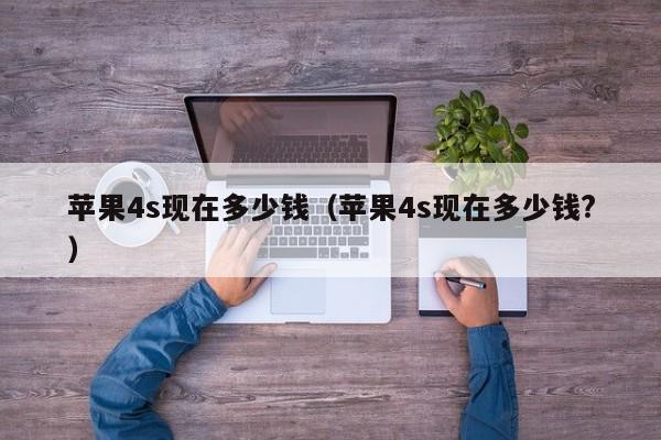 苹果4s现在多少钱（苹果4s现在多少钱?）