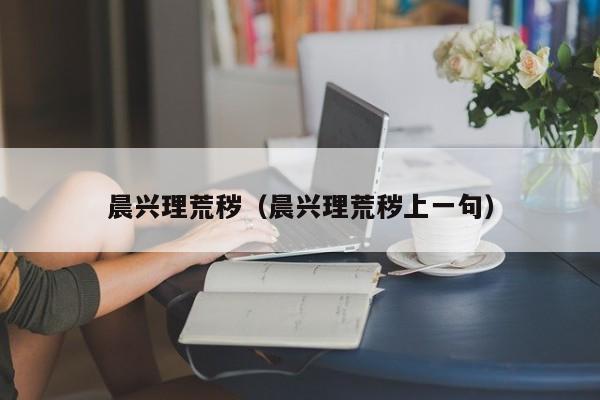 晨兴理荒秽（晨兴理荒秽上一句）