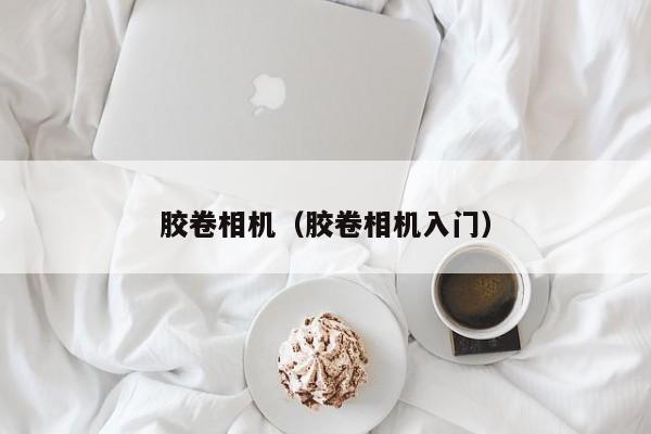 胶卷相机（胶卷相机入门）