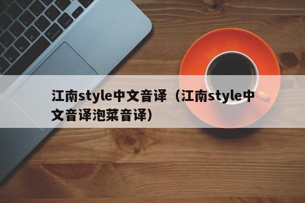 江南style中文音译（江南style中文音译泡菜音译）