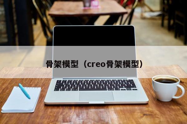 骨架模型（creo骨架模型）