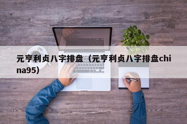 元亨利贞八字排盘（元亨利贞八字排盘china95）