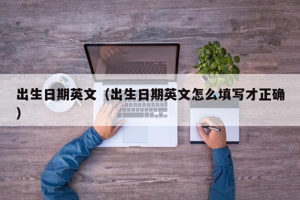 出生日期英文（出生日期英文怎么填写才正确）