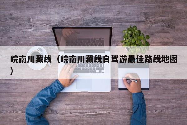 皖南川藏线（皖南川藏线自驾游最佳路线地图）