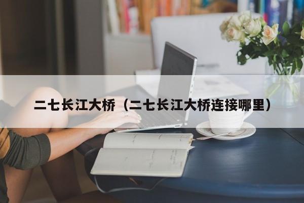 二七长江大桥（二七长江大桥连接哪里）