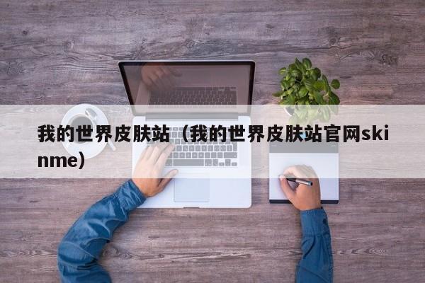我的世界皮肤站（我的世界皮肤站官网skinme）