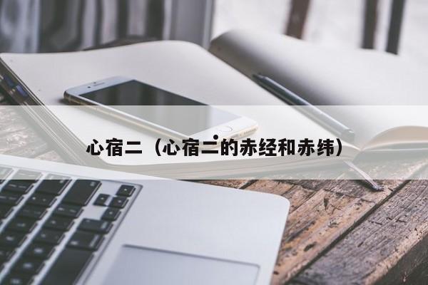 心宿二（心宿二的赤经和赤纬）