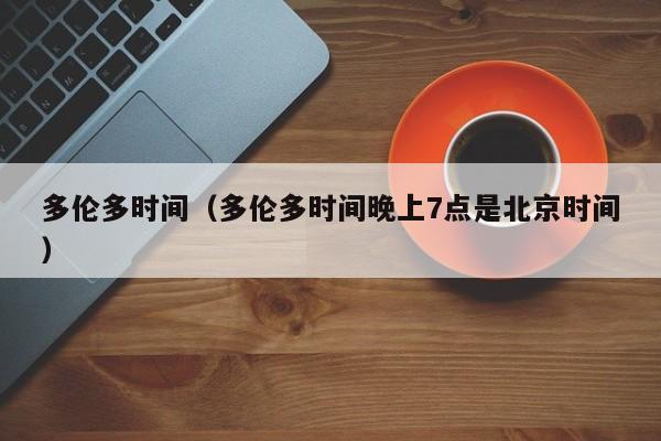 多伦多时间（多伦多时间晚上7点是北京时间）