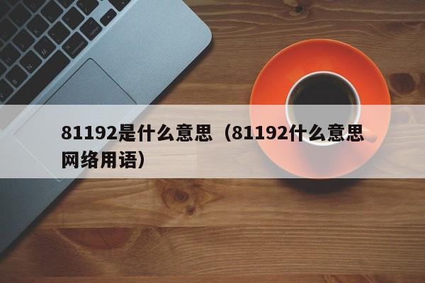 81192是什么意思（81192什么意思网络用语）