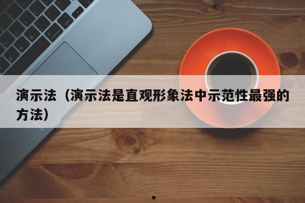 演示法（演示法是直观形象法中示范性最强的方法）