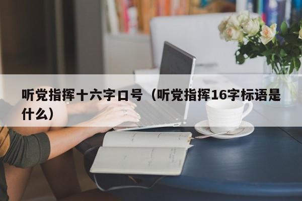 听党指挥十六字口号（听党指挥16字标语是什么）