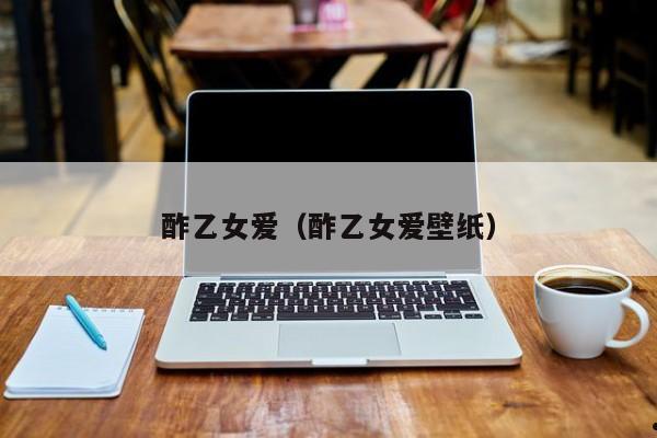 酢乙女爱（酢乙女爱壁纸）