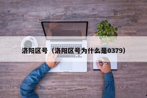 洛阳区号（洛阳区号为什么是0379）