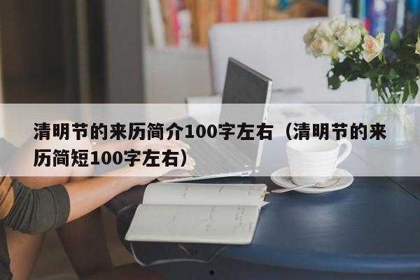 清明节的来历简介100字左右（清明节的来历简短100字左右）
