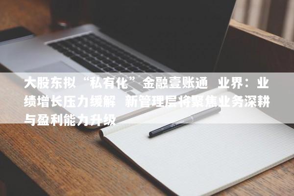 大股东拟“私有化”金融壹账通  业界：业绩增长压力缓解  新管理层将聚焦业务深耕与盈利能力升级