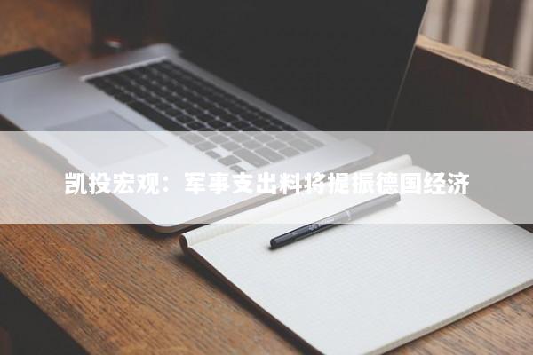 凯投宏观：军事支出料将提振德国经济
