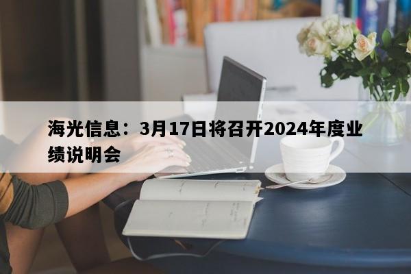 海光信息：3月17日将召开2024年度业绩说明会
