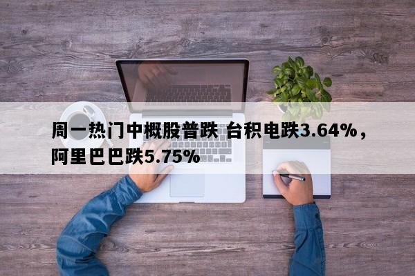 周一热门中概股普跌 台积电跌3.64%，阿里巴巴跌5.75%