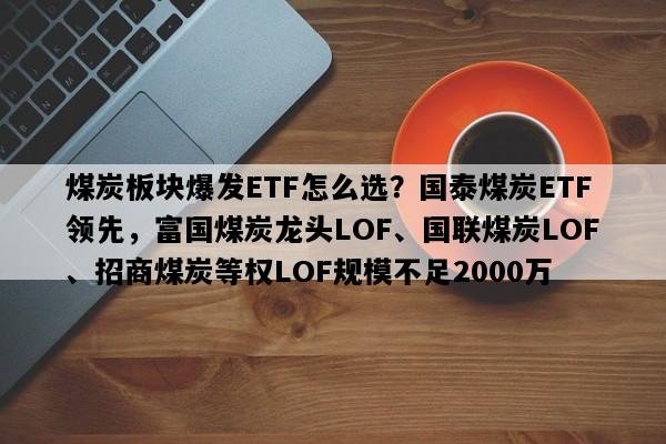煤炭板块爆发ETF怎么选？国泰煤炭ETF领先，富国煤炭龙头LOF、国联煤炭LOF、招商煤炭等权LOF规模不足2000万