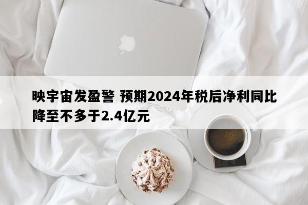 映宇宙发盈警 预期2024年税后净利同比降至不多于2.4亿元