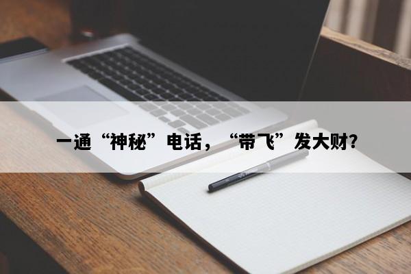 一通“神秘”电话，“带飞”发大财？