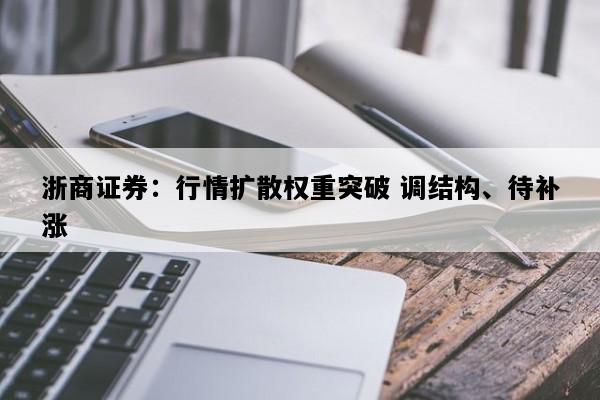 浙商证券：行情扩散权重突破 调结构、待补涨