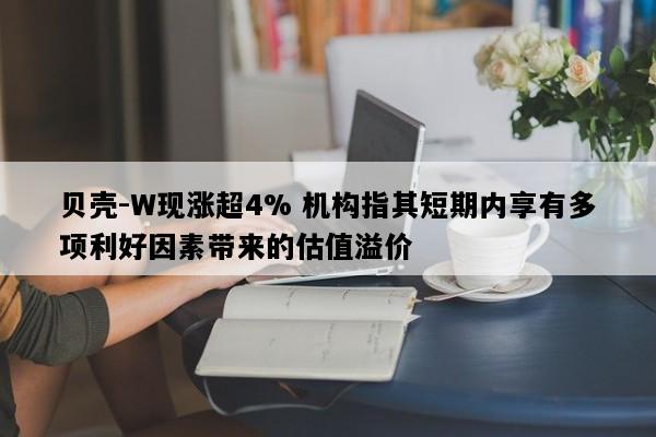 贝壳-W现涨超4% 机构指其短期内享有多项利好因素带来的估值溢价
