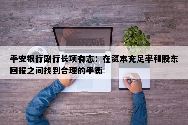 平安银行副行长项有志：在资本充足率和股东回报之间找到合理的平衡