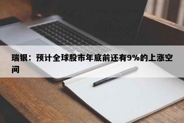 瑞银：预计全球股市年底前还有9%的上涨空间
