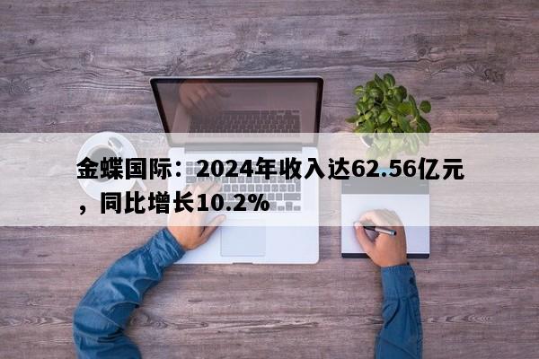 金蝶国际：2024年收入达62.56亿元，同比增长10.2%